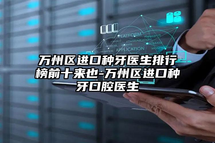万州区进口种牙医生排行榜前十来也-万州区进口种牙口腔医生
