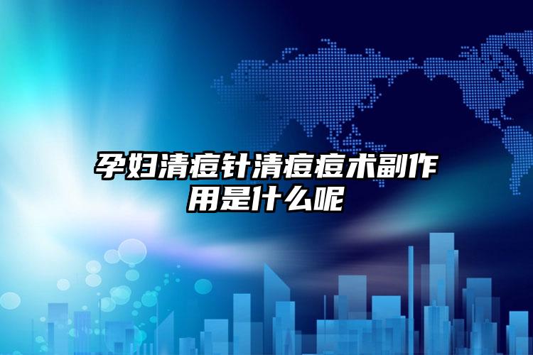 孕妇清痘针清痘痘术副作用是什么呢