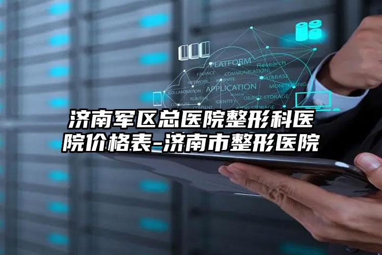 济南军区总医院整形科医院价格表-济南市整形医院
