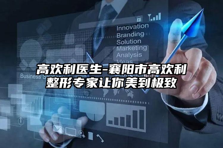 高欢利医生-襄阳市高欢利整形专家让你美到极致