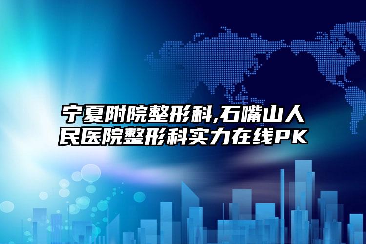 宁夏附院整形科,石嘴山人民医院整形科实力在线PK
