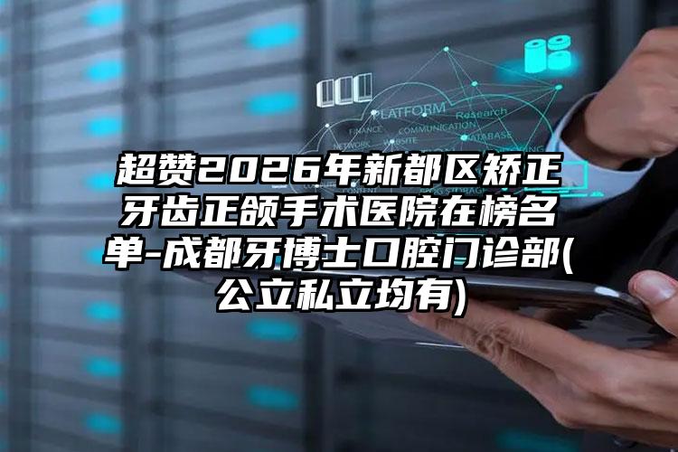 超赞2026年新都区矫正牙齿正颌手术医院在榜名单-成都牙博士口腔门诊部(公立私立均有)