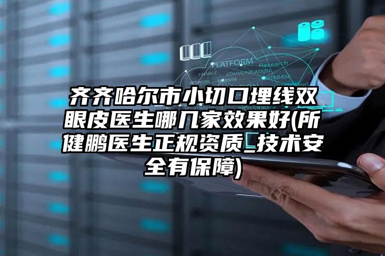 齐齐哈尔市小切口埋线双眼皮医生哪几家效果好(所健鹏医生正规资质_技术安全有保障)