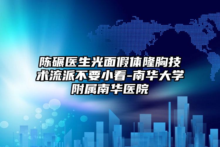 陈碾医生光面假体隆胸技术流派不要小看-南华大学附属南华医院