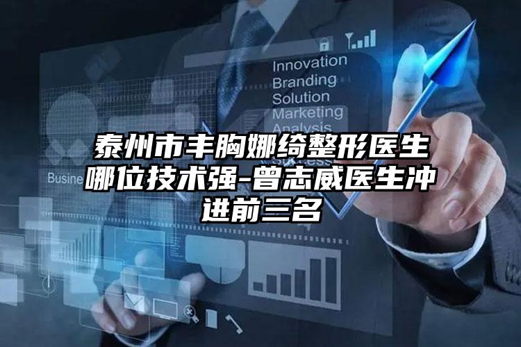 泰州市丰胸娜绮整形医生哪位技术强-曾志威医生冲进前三名