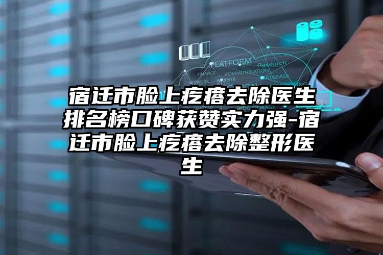 宿迁市脸上疙瘩去除医生排名榜口碑获赞实力强-宿迁市脸上疙瘩去除整形医生
