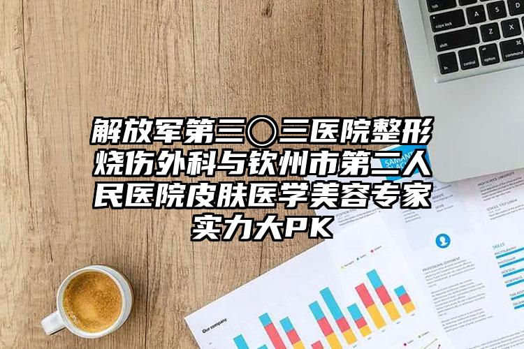 解放军第三〇三医院整形烧伤外科与钦州市第二人民医院皮肤医学美容专家实力大PK