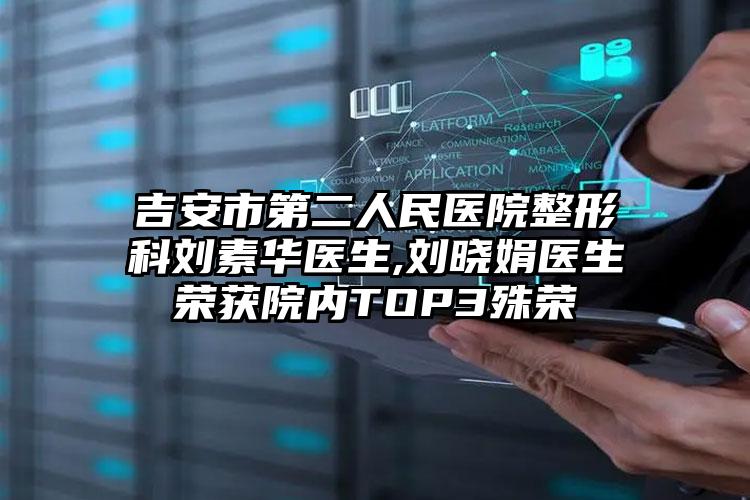 吉安市第二人民医院整形科刘素华医生,刘晓娟医生荣获院内TOP3殊荣