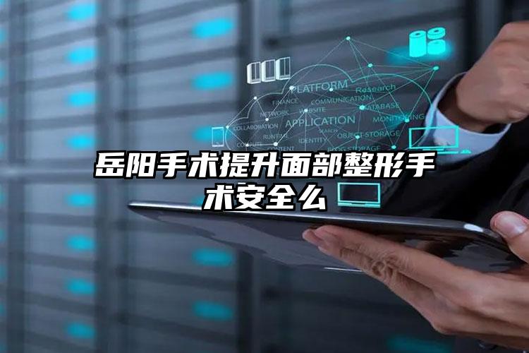 岳阳手术提升面部整形手术安全么