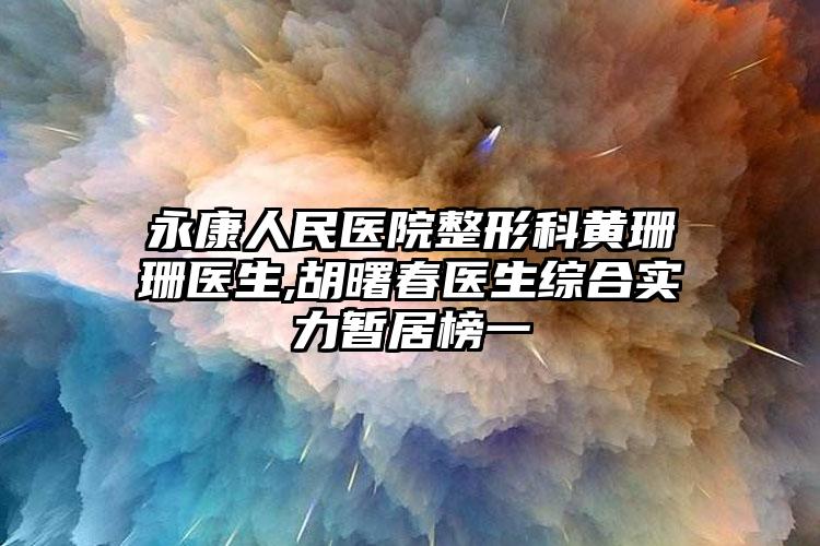永康人民医院整形科黄珊珊医生,胡曙春医生综合实力暂居榜一