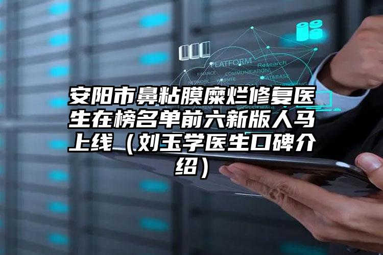 安阳市鼻粘膜糜烂修复医生在榜名单前六新版人马上线(刘玉学医生口碑介绍)