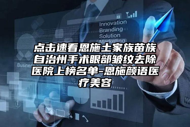 点击速看恩施土家族苗族自治州手术眼部皱纹去除医院上榜名单-恩施颜语医疗美容