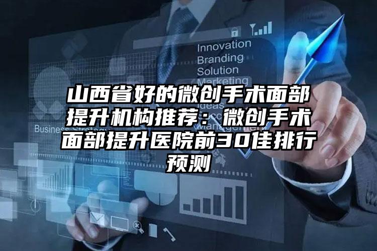 山西省好的微创手术面部提升机构推荐:微创手术面部提升医院前30佳排行预测
