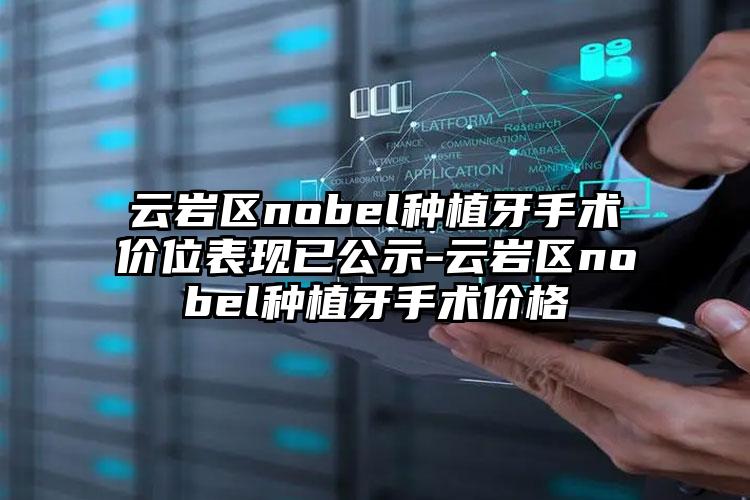 云岩区nobel种植牙手术价位表现已公示-云岩区nobel种植牙手术价格