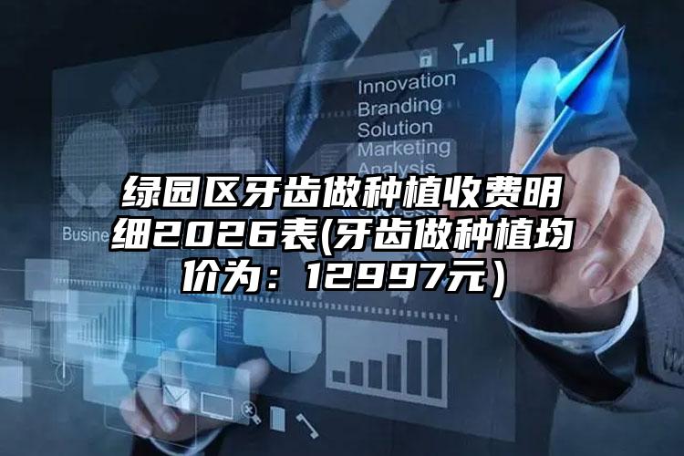 绿园区牙齿做种植收费明细2026表(牙齿做种植均价为：12997元）
