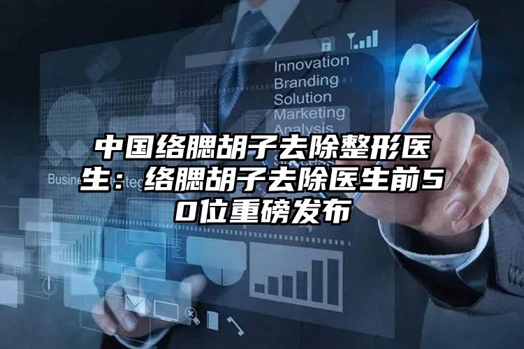 中国络腮胡子去除整形医生:络腮胡子去除医生前50位重磅发布