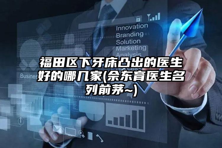 福田区下牙床凸出的医生好的哪几家(佘东育医生名列前茅~)