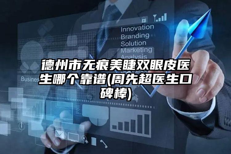 德州市无痕美睫双眼皮医生哪个靠谱(周先超医生口碑棒)