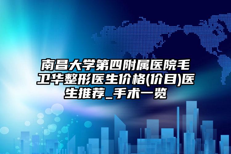 南昌大学第四附属医院毛卫华整形医生价格(价目)医生推荐_手术一览