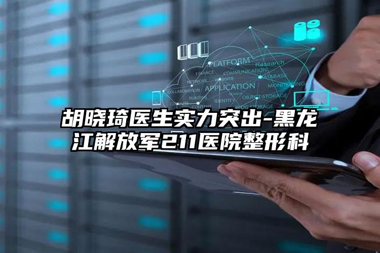 胡晓琦医生实力突出-黑龙江解放军211医院整形科