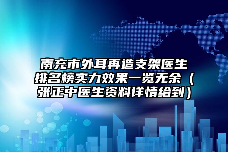 南充市外耳再造支架医生排名榜实力效果一览无余（张正中医生资料详情给到）