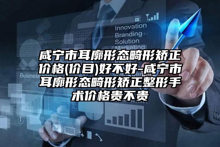 咸宁市耳廓形态畸形矫正价格(价目)好不好-咸宁市耳廓形态畸形矫正整形手术价格贵不贵