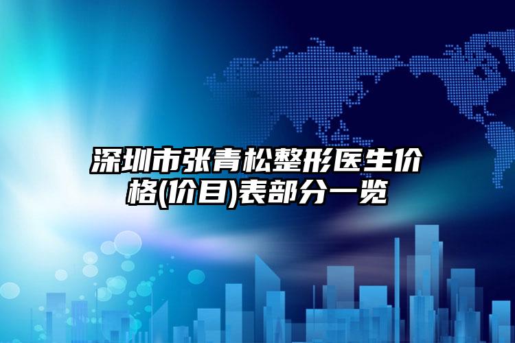 深圳市张青松整形医生价格(价目)表部分一览