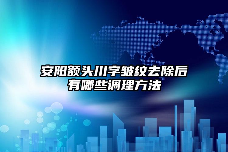 安阳额头川字皱纹去除后有哪些调理方法