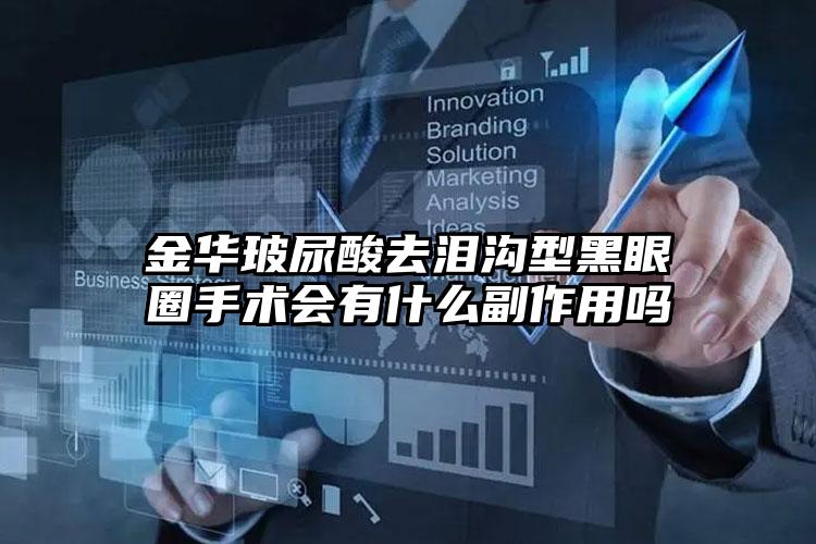 金华玻尿酸去泪沟型黑眼圈手术会有什么副作用吗