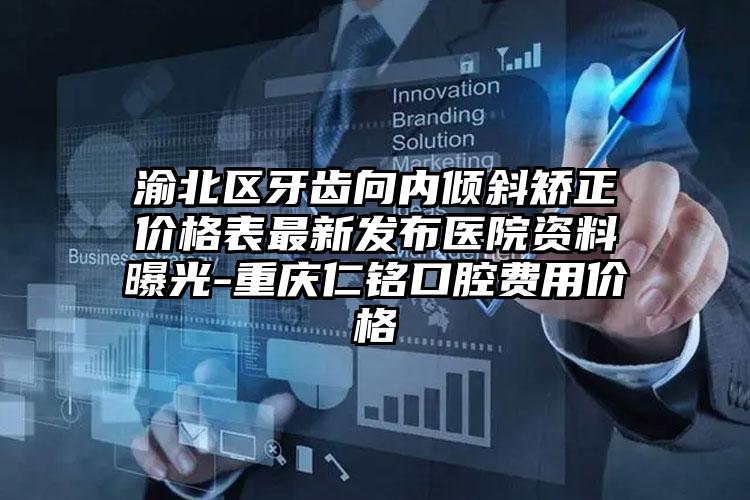 渝北区牙齿向内倾斜矫正价格表最新发布医院资料曝光-重庆仁铭口腔费用价格