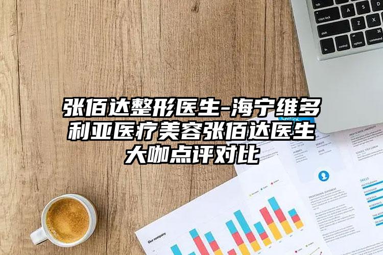 张佰达整形医生-海宁维多利亚医疗美容张佰达医生大咖点评对比