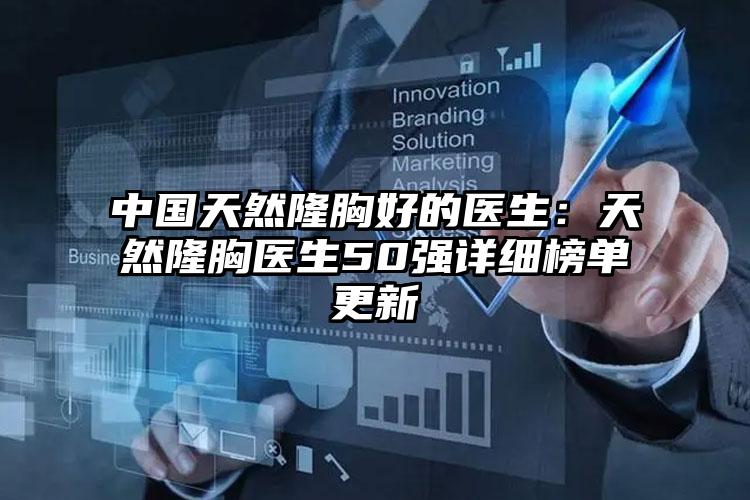 中国天然隆胸好的医生:天然隆胸医生50强详细榜单更新