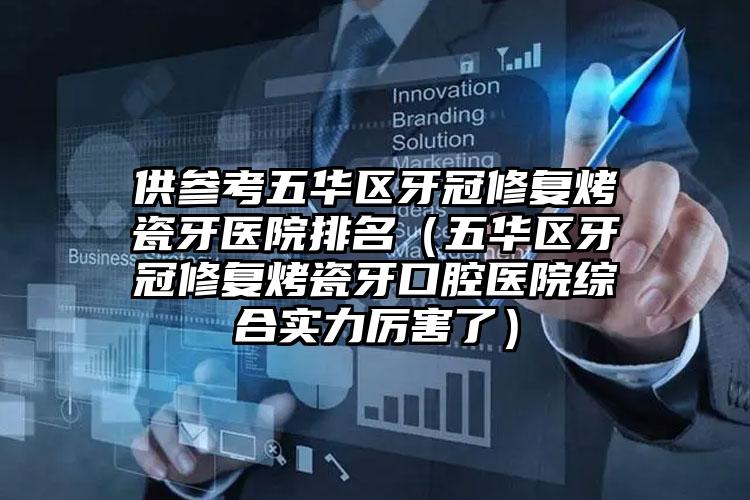 供参考五华区牙冠修复烤瓷牙医院排名（五华区牙冠修复烤瓷牙口腔医院综合实力厉害了）