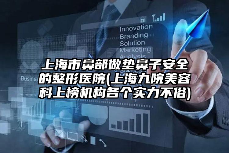 上海市鼻部做垫鼻子安全的整形医院(上海九院美容科上榜机构各个实力不俗)