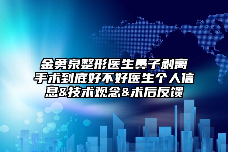金勇泉整形医生鼻子剥离手术到底好不好医生个人信息&技术观念&术后反馈