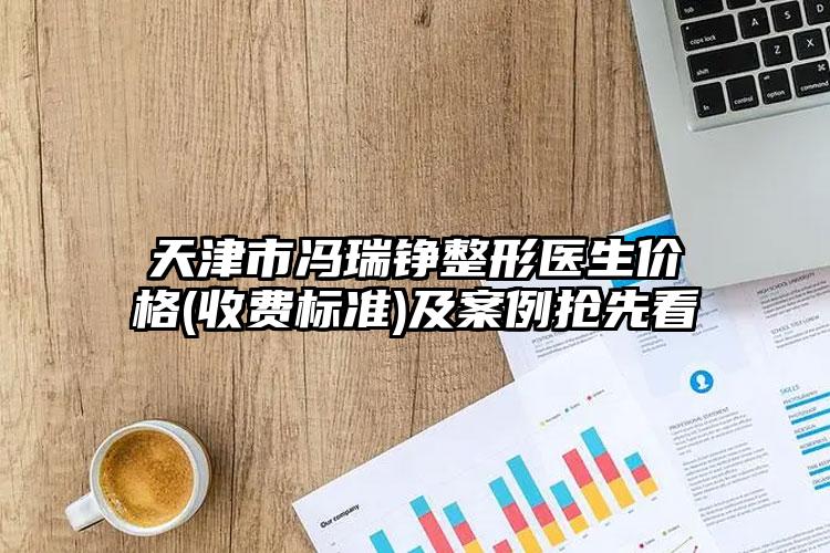 天津市冯瑞铮整形医生价格(收费标准)及案例抢先看