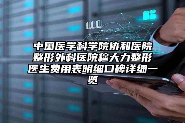 中国医学科学院协和医院整形外科医院穆大力整形医生费用表明细口碑详细一览