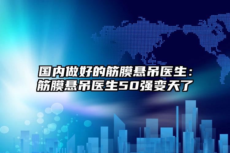 国内做好的筋膜悬吊医生:筋膜悬吊医生50强变天了