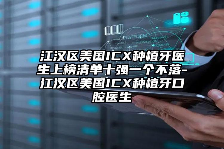 江汉区美国ICX种植牙医生上榜清单十强一个不落-江汉区美国ICX种植牙口腔医生