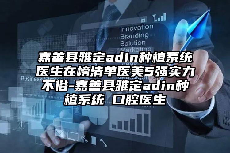 嘉善县雅定adin种植系统 医生在榜清单医美5强实力不俗-嘉善县雅定adin种植系统 口腔医生