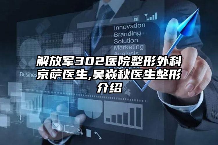 解放军302医院整形外科京萨医生,吴焱秋医生整形介绍