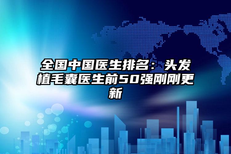 全国中国医生排名：头发植毛囊医生前50强刚刚更新