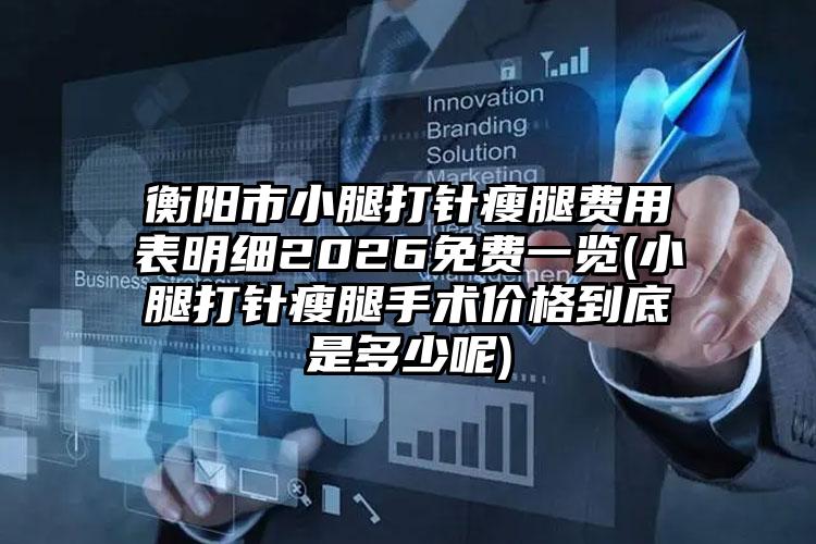 衡阳市小腿打针瘦腿费用表明细2026免费一览(小腿打针瘦腿手术价格到底是多少呢)