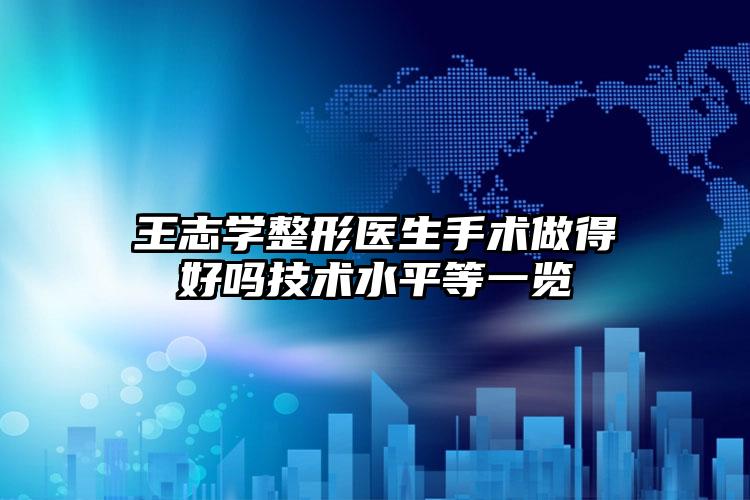 王志学整形医生手术做得好吗技术水平等一览