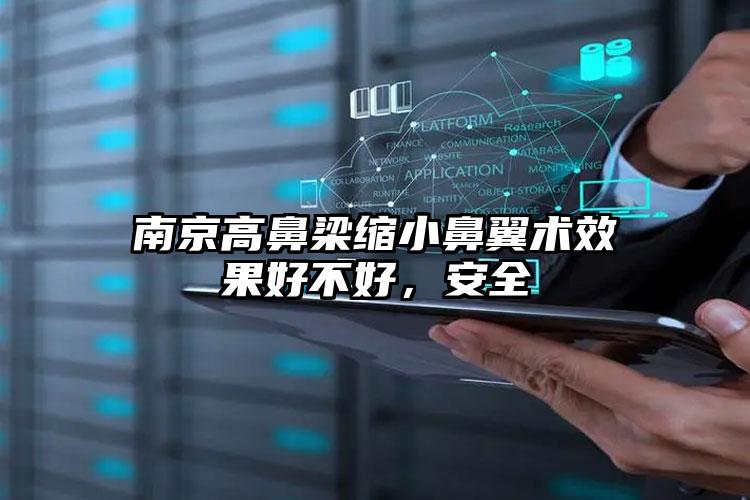 南京高鼻梁缩小鼻翼术效果好不好,安全