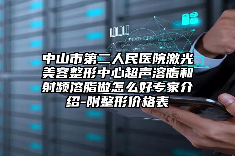 中山市第二人民医院激光美容整形中心超声溶脂和射频溶脂做怎么好专家介绍-附整形价格表