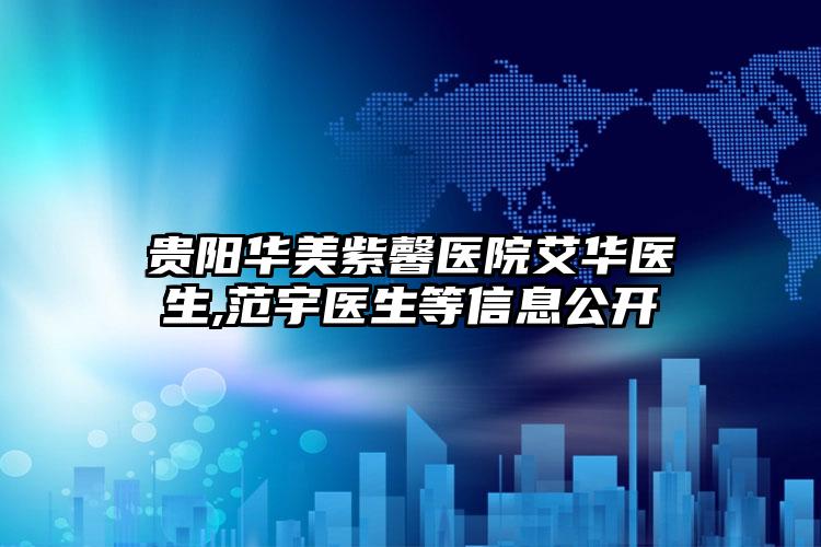 贵阳华美紫馨医院艾华医生,范宇医生等信息公开