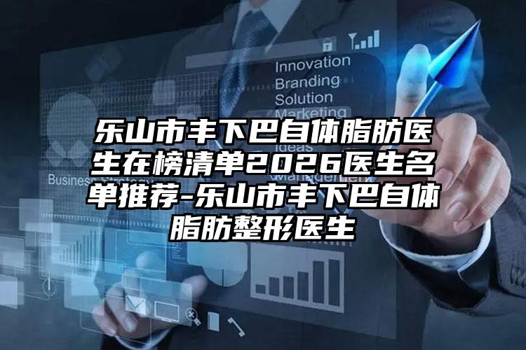 乐山市丰下巴自体脂肪医生在榜清单2026医生名单推荐-乐山市丰下巴自体脂肪整形医生