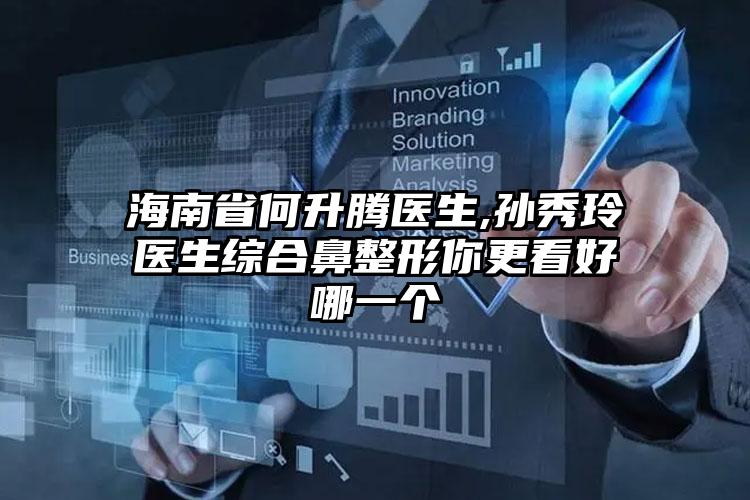 海南省何升腾医生,孙秀玲医生综合鼻整形你更看好哪一个