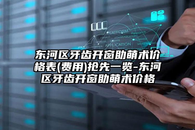 东河区牙齿开窗助萌术价格表(费用)抢先一览-东河区牙齿开窗助萌术价格